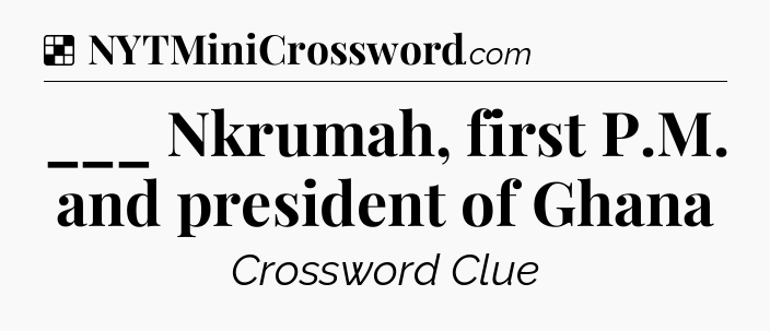 Solution: ___ Nkrumah, first P.M. and president of Ghana - NYT Crossword
