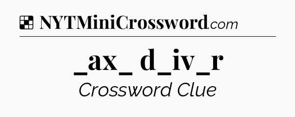 Solution: _ax_ d_iv_r - NYT Crossword