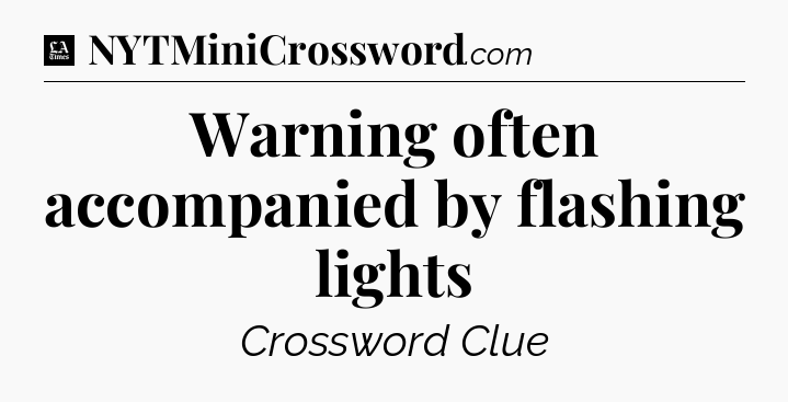 Warning often accompanied by flashing lights - LA Times Crossword