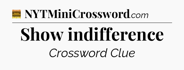 Show indifference - Eugene Sheffer Crossword