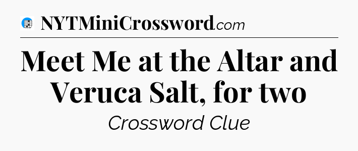 Meet Me at the Altar and Veruca Salt, for two Crossword Clue