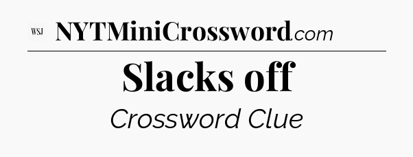 Slacks off - WSJ Crossword