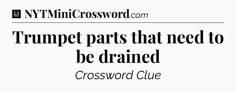 Trumpet parts that need to be drained - LA Times Crossword