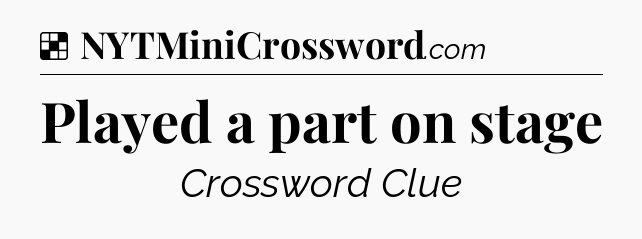 Solution: Played a part on stage - NYT Crossword