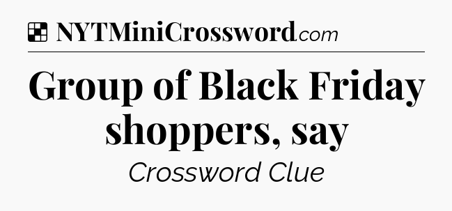 Solution: Group of Black Friday shoppers, say - NYT Crossword