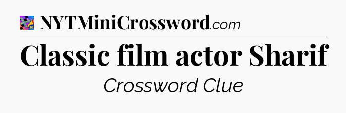Classic film actor Sharif Crossword Clue