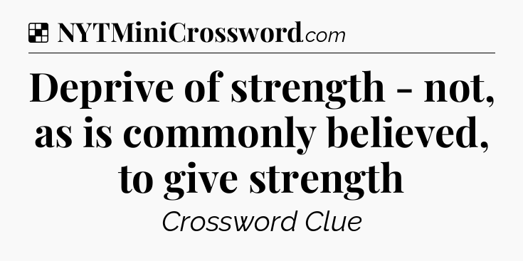 Solution: Deprive of strength - not, as is commonly believed, to give strength - NYT Crossword