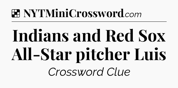 Solution: Indians and Red Sox All-Star pitcher Luis - NYT Crossword