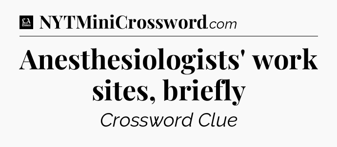 Anesthesiologists' work sites, briefly - LA Times Crossword