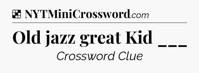 Solution: Old jazz great Kid ___ - NYT Crossword