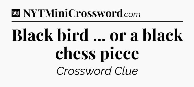 Black bird ... or a black chess piece Crossword Clue