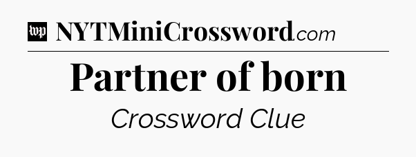 Partner of born Crossword Clue
