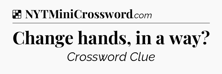 Solution: Change hands, in a way - NYT Crossword