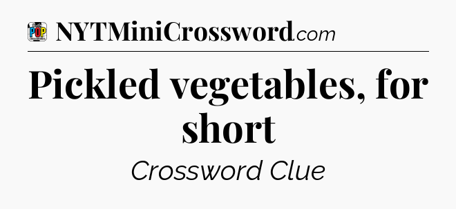 Pickled vegetables, for short Crossword Clue