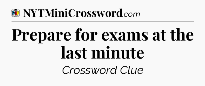 Prepare for exams at the last minute Crossword Clue