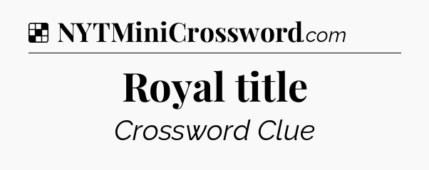 Solution: Royal title - NYT Crossword
