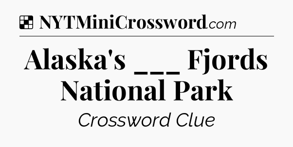 Solution: Alaska's ___ Fjords National Park - NYT Crossword