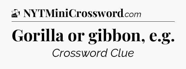 Gorilla or gibbon, e.g - Daily Themed Mini Crossword