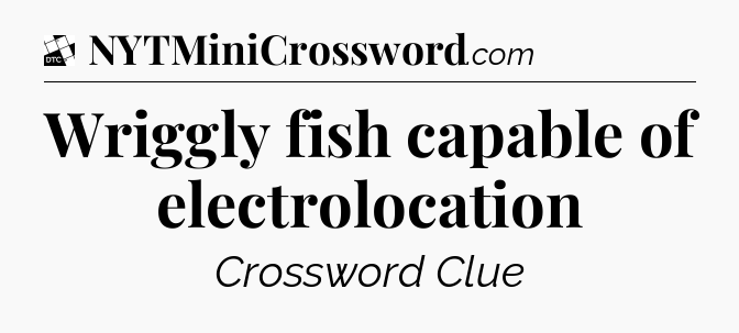 Wriggly fish capable of electrolocation - Daily Themed Classic Crossword