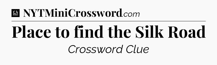Place to find the Silk Road - LA Times Crossword