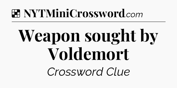 Solution: Weapon sought by Voldemort - NYT Crossword