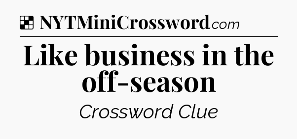 Solution: Like business in the off-season - NYT Crossword