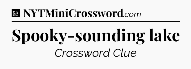 Spooky-sounding lake - LA Times Crossword