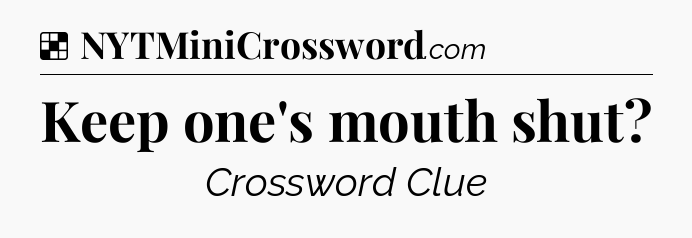 Solution: Keep one's mouth shut - NYT Crossword
