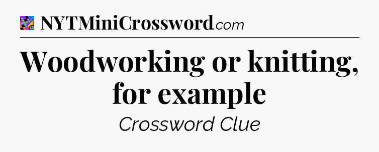 Woodworking or knitting, for example Crossword Clue