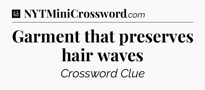 Garment that preserves hair waves - LA Times Crossword