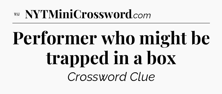 Performer who might be trapped in a box - WSJ Crossword