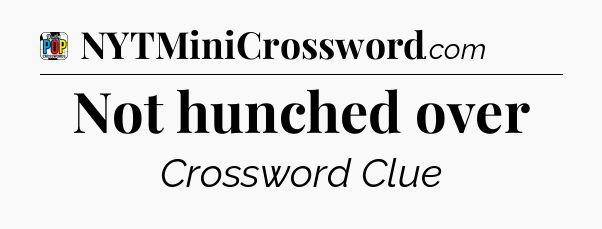Not hunched over Crossword Clue