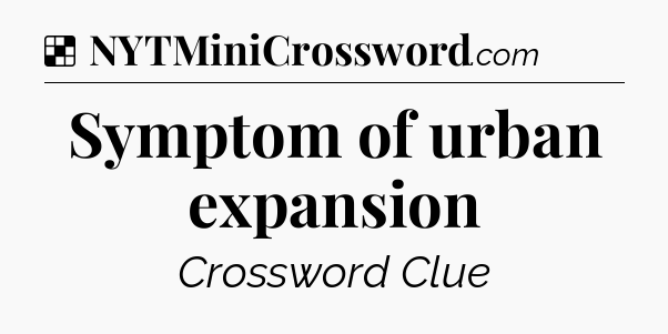 Solution: Symptom of urban expansion - NYT Crossword