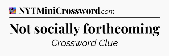 Not socially forthcoming Crossword Clue