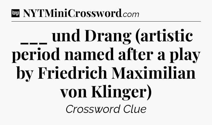 ___ und Drang (artistic period named after a play by Friedrich Maximilian von Klinger) Crossword Clue