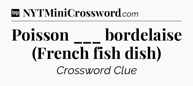 Poisson ___ bordelaise (French fish dish) Crossword Clue