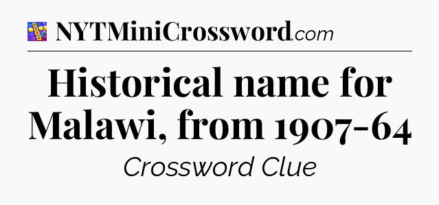 Historical name for Malawi, from 1907-64 Codycross