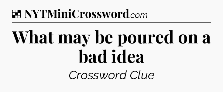 Solution: What may be poured on a bad idea - NYT Crossword