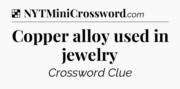 Solution: Copper alloy used in jewelry - NYT Crossword