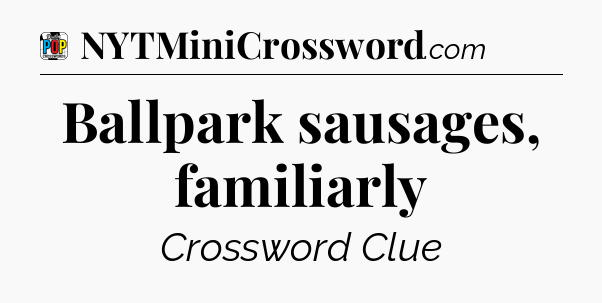 Ballpark sausages, familiarly Crossword Clue