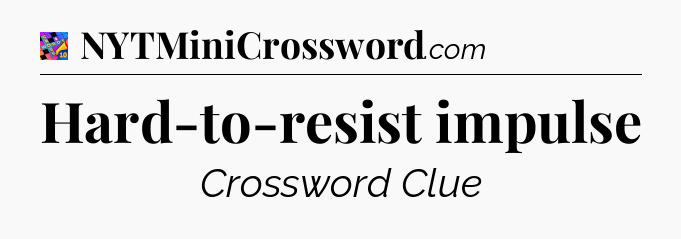Hard-to-resist impulse Crossword Clue