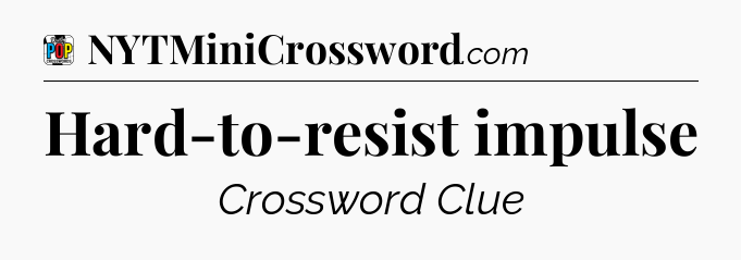 Hard-to-resist impulse Crossword Clue