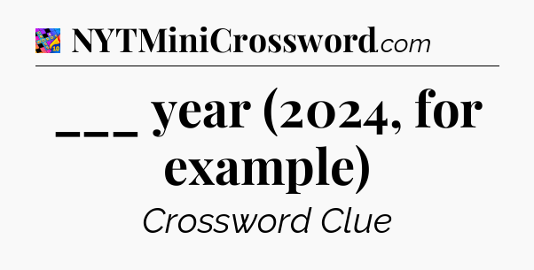 ___ year (2024, for example) Crossword Clue