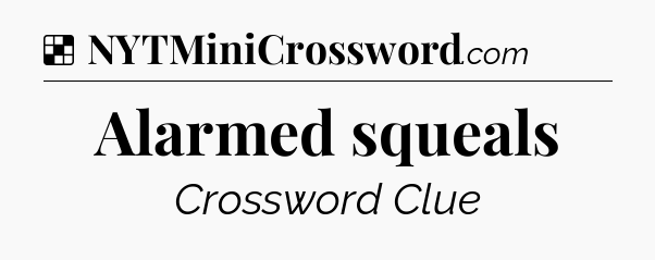 Solution: Alarmed squeals - NYT Crossword