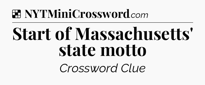 Solution: Start of Massachusetts' state motto - NYT Crossword