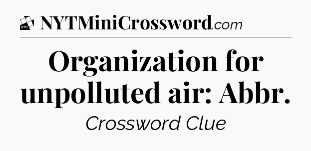 Organization for unpolluted air: Abbr - Daily Themed Classic Crossword