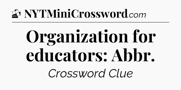 Organization for educators: Abbr - Daily Themed Classic Crossword