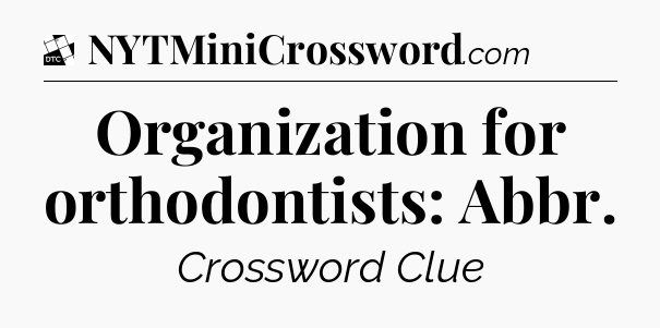 Organization for orthodontists: Abbr - Daily Themed Classic Crossword