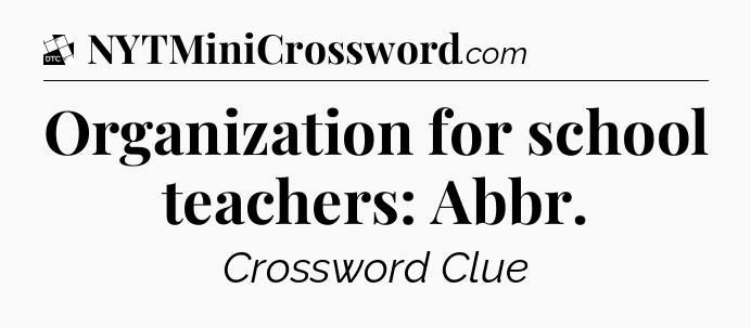 Organization for school teachers: Abbr - Daily Themed Classic Crossword