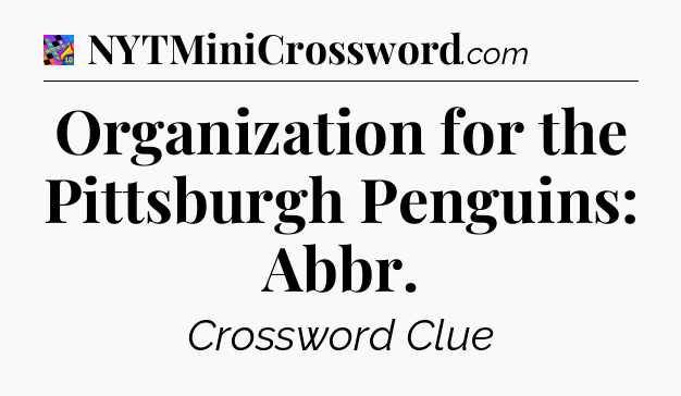 Organization for the Pittsburgh Penguins: Abbr Crossword Clue